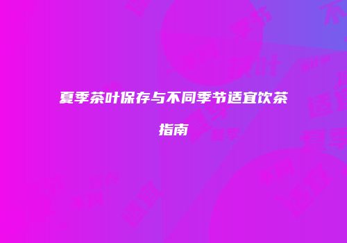 夏季茶叶保存与不同季节适宜饮茶指南