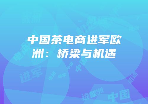 中国茶电商进军欧洲：桥梁与机遇