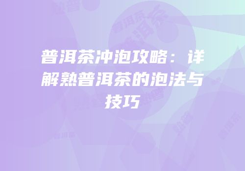 普洱茶冲泡攻略：详解熟普洱茶的泡法与技巧