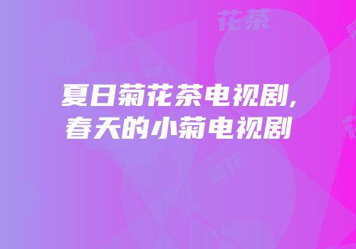 夏日菊花茶电视剧,春天的小菊电视剧