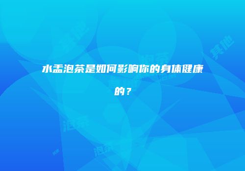 水盂泡茶是如何影响你的身体健康的？