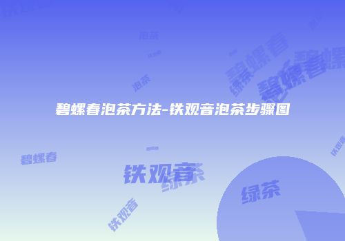 碧螺春泡茶方法-铁观音泡茶步骤图