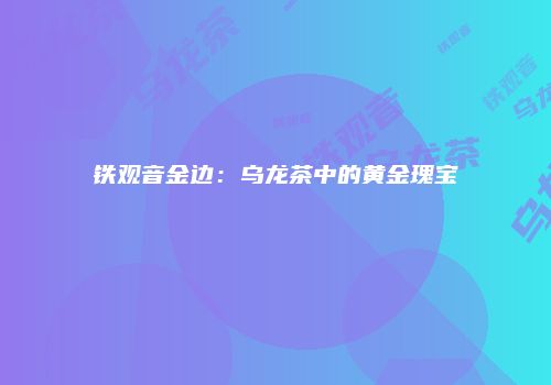 铁观音金边：乌龙茶中的黄金瑰宝