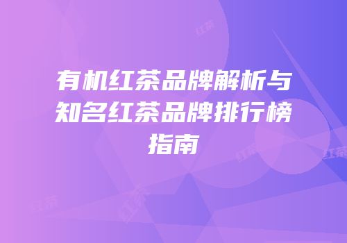 有机红茶品牌解析与知名红茶品牌排行榜指南