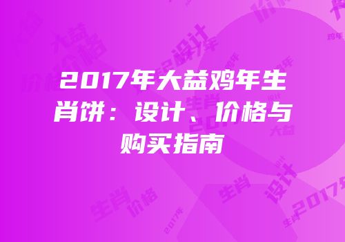 2017年大益鸡年生肖饼：设计、价格与购买指南