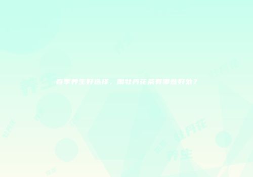 春季养生好选择，喝牡丹花茶有哪些好处？