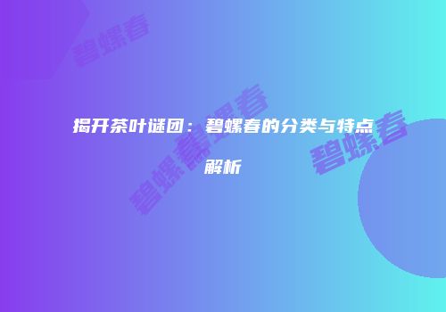 揭开茶叶谜团：碧螺春的分类与特点解析