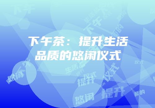 下午茶：提升生活品质的悠闲仪式