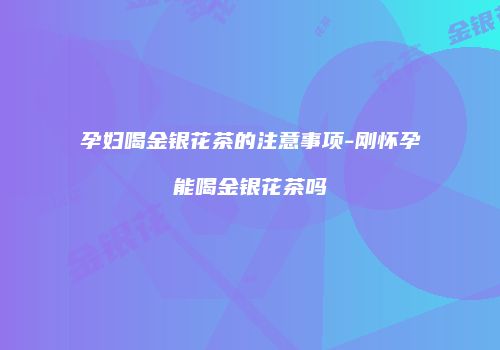 孕妇喝金银花茶的注意事项-刚怀孕能喝金银花茶吗