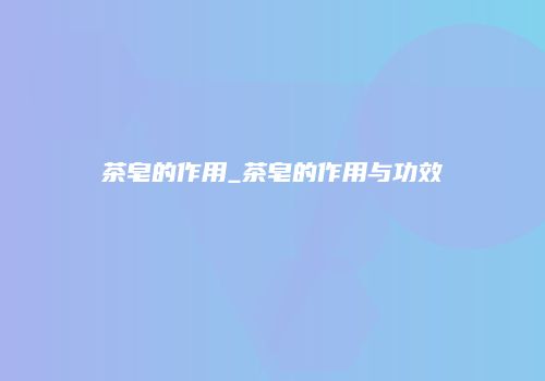 茶皂的作用_茶皂的作用与功效