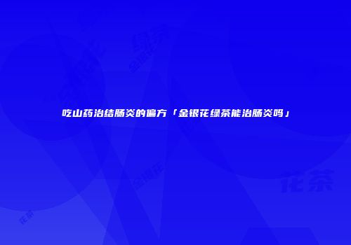 吃山药治结肠炎的偏方「金银花绿茶能治肠炎吗」