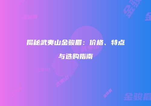揭秘武夷山金骏眉：价格、特点与选购指南