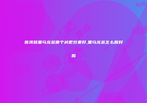 普洱和黑乌龙茶哪个减肥效果好,黑乌龙茶怎么喝好喝