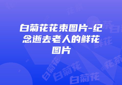 白菊花花束图片-纪念逝去老人的鲜花图片