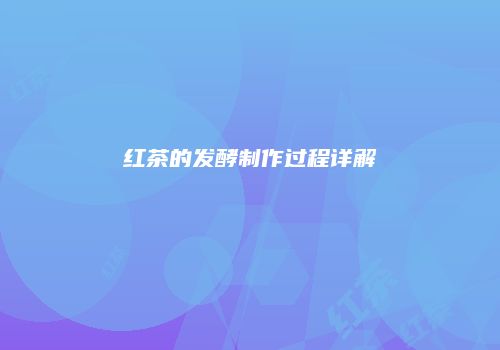 红茶的发酵制作过程详解