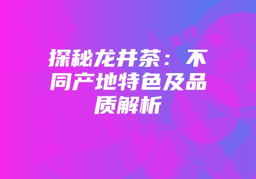 探秘龙井茶：不同产地特色及品质解析