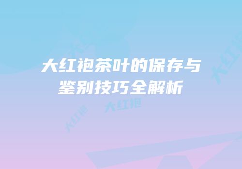 大红袍茶叶的保存与鉴别技巧全解析