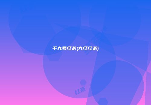 千九号红茶(九红红茶)