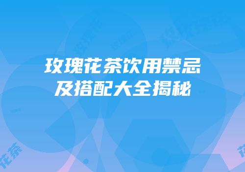 玫瑰花茶饮用禁忌及搭配大全揭秘