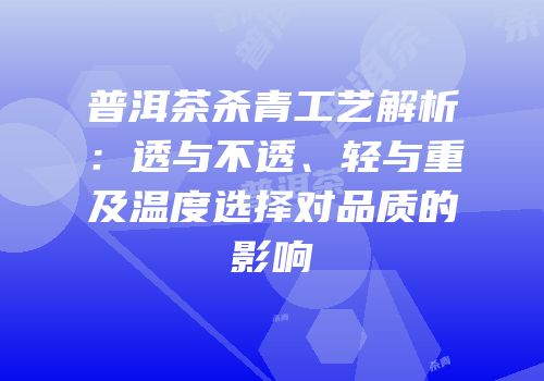 普洱茶杀青工艺解析：透与不透、轻与重及温度选择对品质的影响