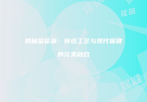 揭秘窑花茶：传统工艺与现代保健的完美融合