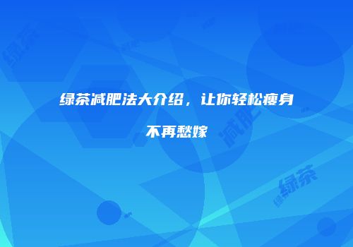 绿茶减肥法大介绍，让你轻松瘦身不再愁嫁