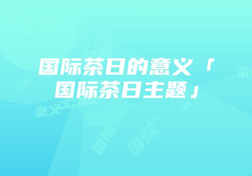 国际茶日的意义「国际茶日主题」