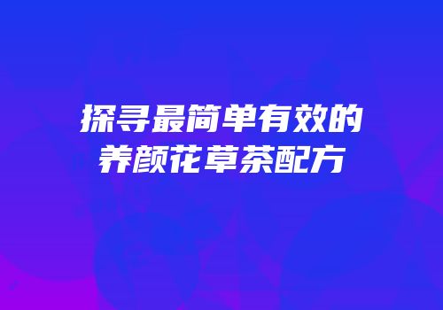 探寻最简单有效的养颜花草茶配方