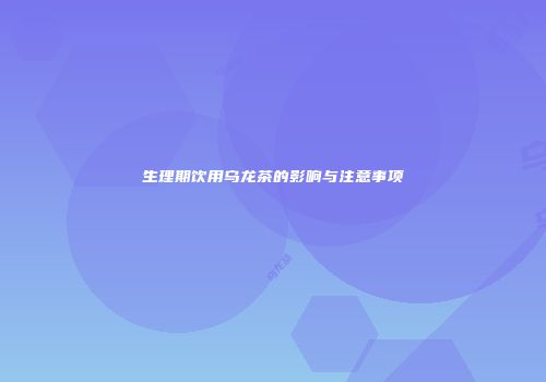 生理期饮用乌龙茶的影响与注意事项
