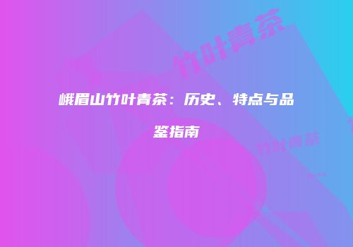 峨眉山竹叶青茶：历史、特点与品鉴指南