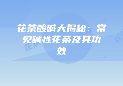 花茶酸碱大揭秘：常见碱性花茶及其功效