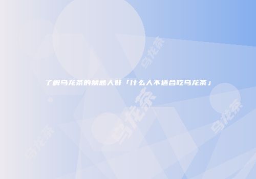 了解乌龙茶的禁忌人群「什么人不适合吃乌龙茶」