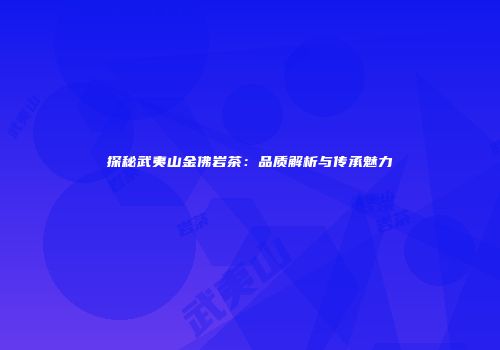 探秘武夷山金佛岩茶：品质解析与传承魅力