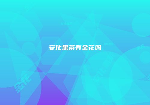 安化黑茶有金花吗