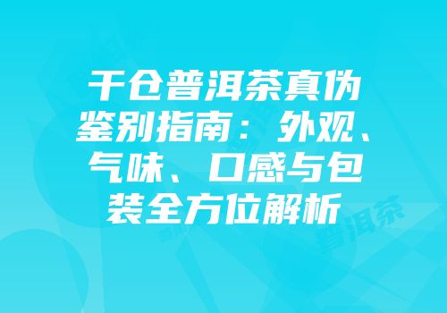 干仓普洱茶真伪鉴别指南：外观、气味、口感与包装全方位解析