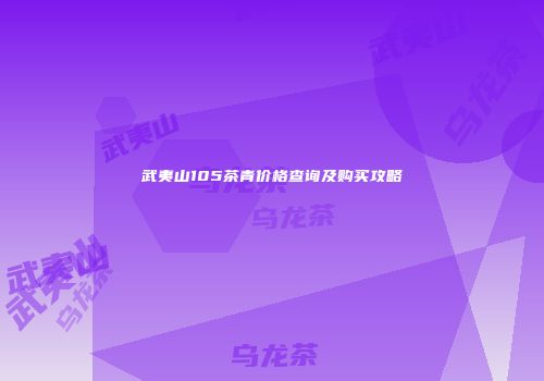 武夷山105茶青价格查询及购买攻略