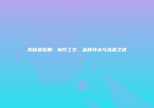 揭秘金骏眉：制作工艺、品质特点与品鉴之道