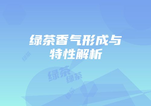 绿茶香气形成与特性解析