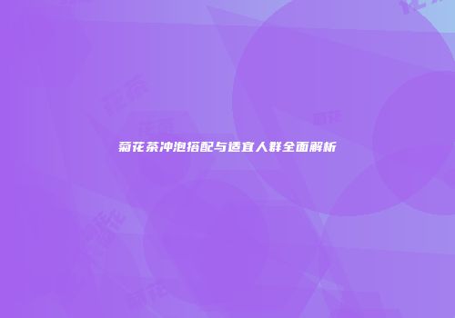 菊花茶冲泡搭配与适宜人群全面解析