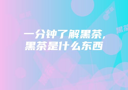 一分钟了解黑茶,黑茶是什么东西