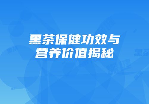 黑茶保健功效与营养价值揭秘