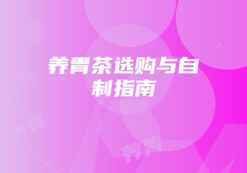 养胃茶选购与自制指南