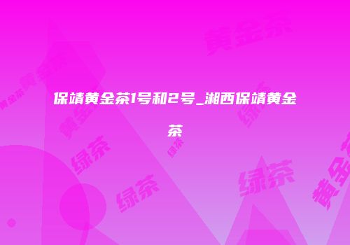 保靖黄金茶1号和2号_湘西保靖黄金茶