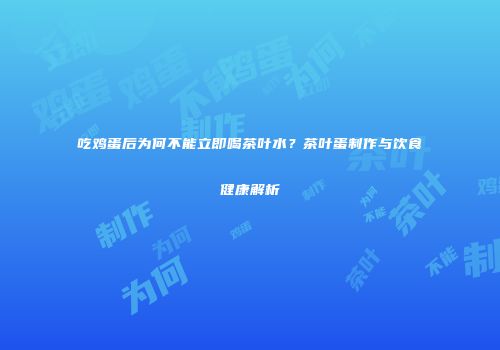 吃鸡蛋后为何不能立即喝茶叶水？茶叶蛋制作与饮食健康解析