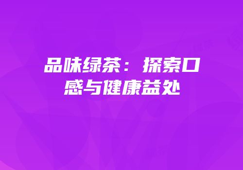 品味绿茶：探索口感与健康益处