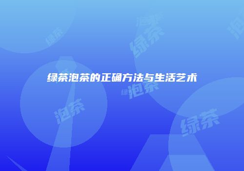 绿茶泡茶的正确方法与生活艺术