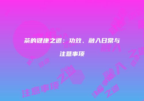茶的健康之道：功效、融入日常与注意事项