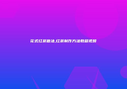 花式红茶做法,红茶制作方法教程视频