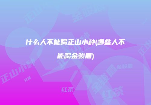 什么人不能喝正山小种(哪些人不能喝金骏眉)