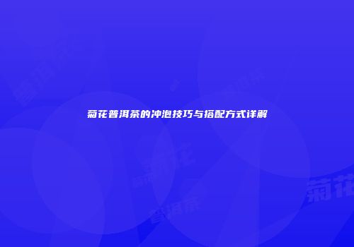 菊花普洱茶的冲泡技巧与搭配方式详解